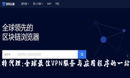 探索比特代理：全球最佳VPN服务与应用程序的一站式平台