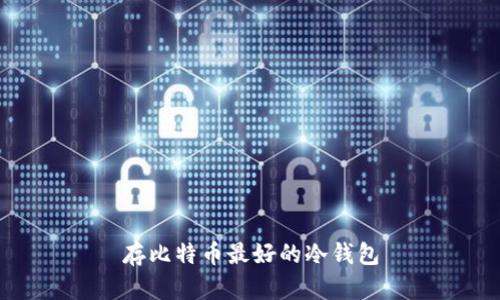 存比特币最好的冷钱包