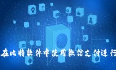 如何在比特软件中使用微信支付进行交易