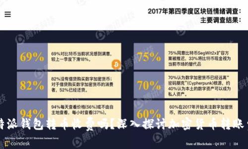 比特派钱包转币收费吗？深入探讨加密货币转账费用