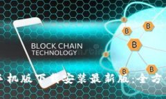 比特手机版下载安装最新版：全方位指南