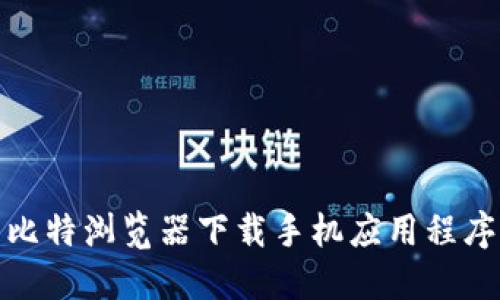 : 如何使用比特浏览器下载手机应用程序的详细指南