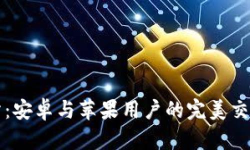 比特交易所：安卓与苹果用户的完美交易解决方案