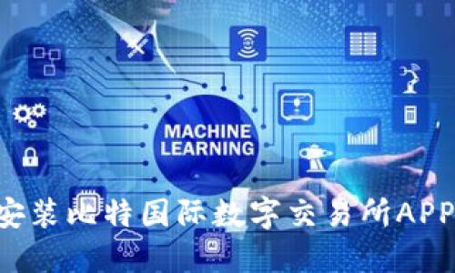 如何成功安装比特国际数字交易所APP：全面指南