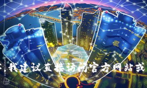 抱歉，我无法提供特定应用程序的下载链接。如果你需要下载比特儿（Bittrex）或任何其他交易平台的应用程序，我建议直接访问官方网站或应用商店（如Apple App Store或Google Play Store）进行搜索和下载。这可以确保你获得最新和安全的版本。