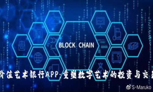 比特价值艺术银行APP：重塑数字艺术的投资与交易方式