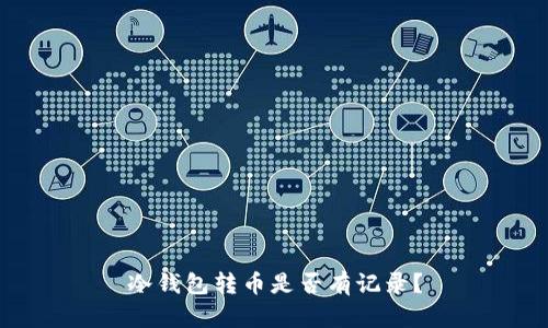 冷钱包转币是否有记录？