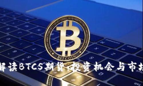 深入解读BTCS期货：投资机会与市场动态