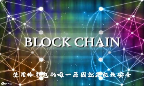 使用冷钱包的唯一原因就是极致安全