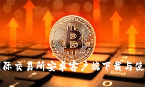 比特国际交易所安卓客户端下载与使用指南
