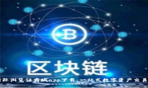 比特国际浏览证商城app下载：一站式数字资产交易新平台