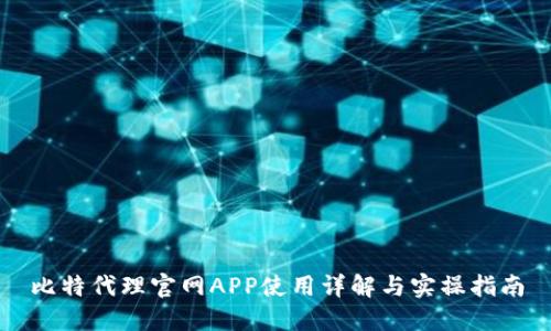 比特代理官网APP使用详解与实操指南
