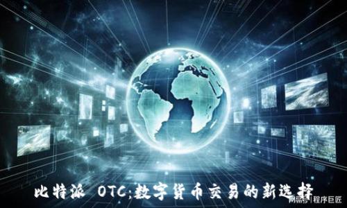   
比特派 OTC：数字货币交易的新选择