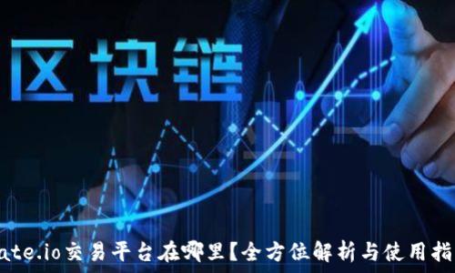   
Gate.io交易平台在哪里？全方位解析与使用指南