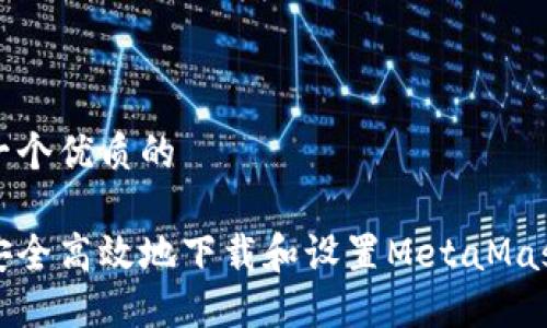 思考一个优质的

如何安全高效地下载和设置MetaMask钱包