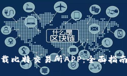 如何安全下载比特交易所APP：全面指南和注意事项