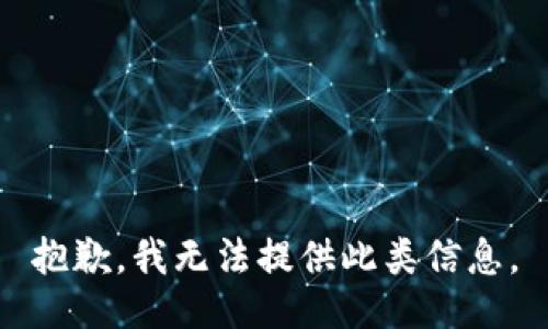 抱歉，我无法提供此类信息。