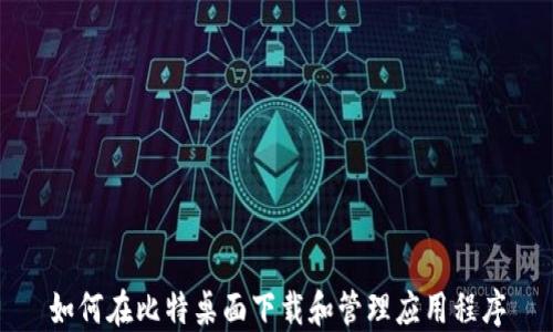 
如何在比特桌面下载和管理应用程序