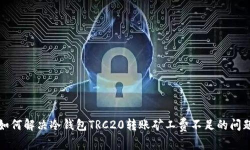 如何解决冷钱包TRC20转账矿工费不足的问题