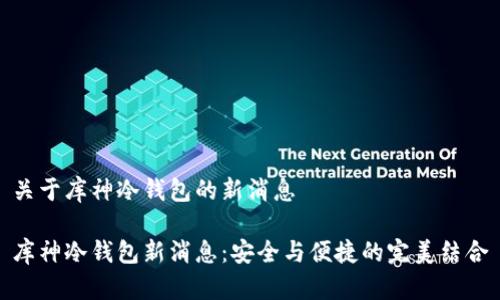 关于库神冷钱包的新消息

库神冷钱包新消息：安全与便捷的完美结合