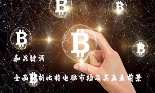 和关键词  
  
全面解析比特电脑市场及其未来前景