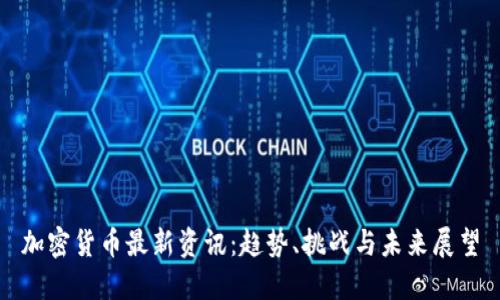 加密货币最新资讯：趋势、挑战与未来展望