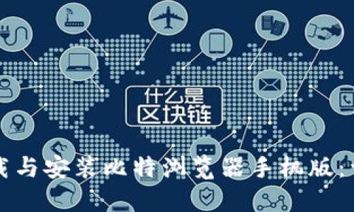 如何下载与安装比特浏览器手机版：详细指南