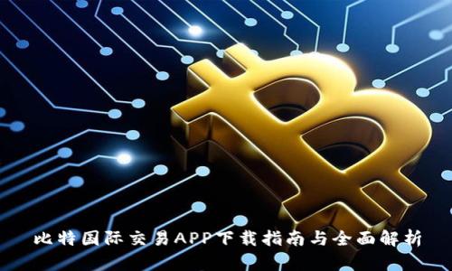 比特国际交易APP下载指南与全面解析