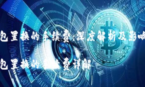 冷钱包置换的手续费：深度解析及影响因素

冷钱包置换的手续费详解