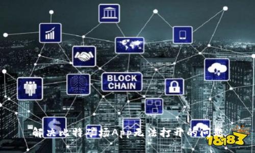 解决比特矿场App无法打开的问题