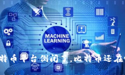 比特币平台倒闭了，比特币还在吗？