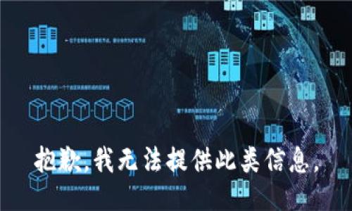 抱歉，我无法提供此类信息。