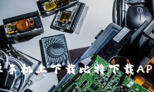 如何在安卓手机上下载比特下载APP：详细指南