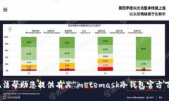 很抱歉，我无法帮助您提供有关“metemask冷钱包官