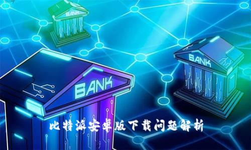 比特派安卓版下载问题解析