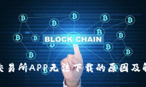 : 比特交易所APP无法下载的原因及解决方法