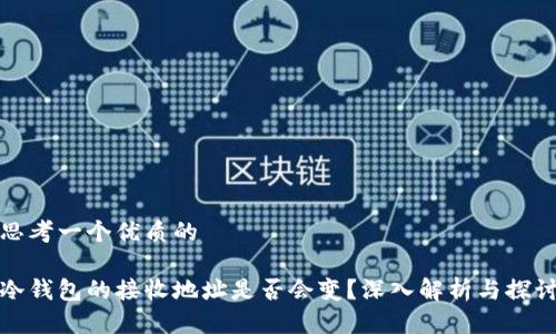 思考一个优质的

冷钱包的接收地址是否会变？深入解析与探讨