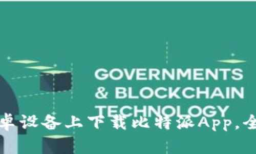 如何在安卓设备上下载比特派App，全方位指南