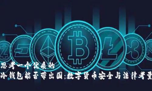 思考一个优质的  
冷钱包能否带出国：数字货币安全与法律考量
