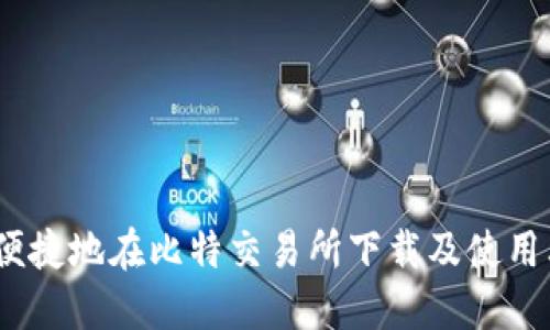 如何安全、便捷地在比特交易所下载及使用其手机版本