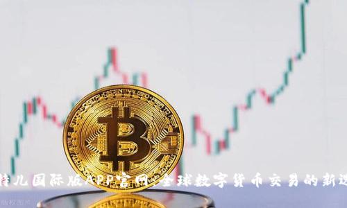 比特儿国际版APP官网：全球数字货币交易的新选择
