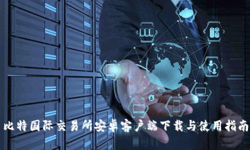 比特国际交易所安卓客户端下载与使用指南