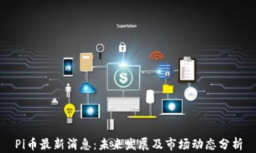 
Pi币最新消息：未来发展及市场动态分析