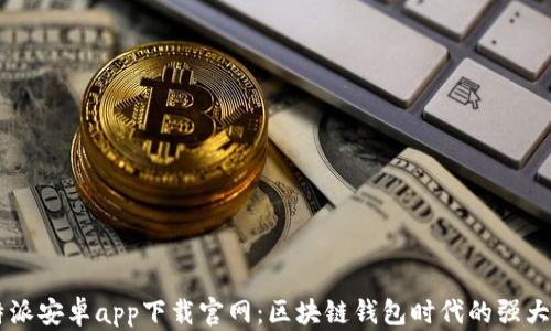 
比特派安卓app下载官网：区块链钱包时代的强大助手