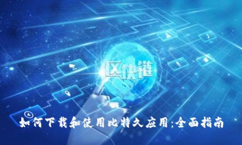 如何下载和使用比特久应用：全面指南
