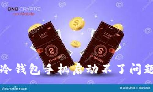 解决比特派冷钱包手机启动不了问题的全面指南