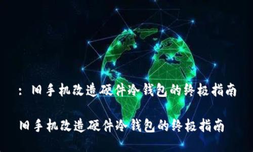 : 旧手机改造硬件冷钱包的终极指南

旧手机改造硬件冷钱包的终极指南