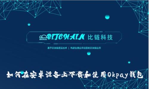 如何在安卓设备上下载和使用Okpay钱包