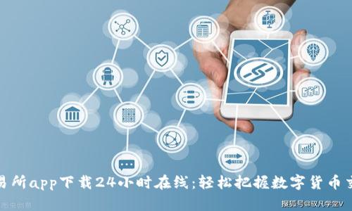 比特交易所app下载24小时在线：轻松把握数字货币交易机会