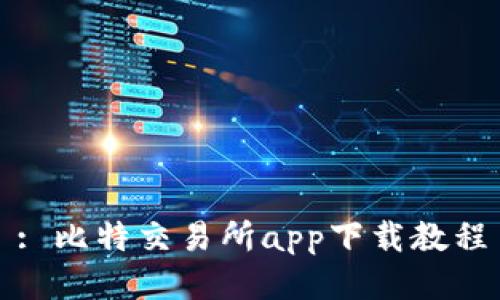 : 比特交易所app下载教程